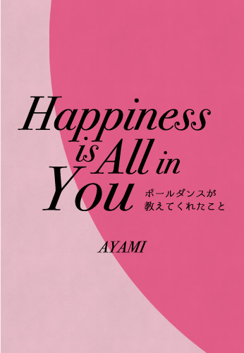 Happiness is All in You　～ポールダンスが教えてくれたこと～